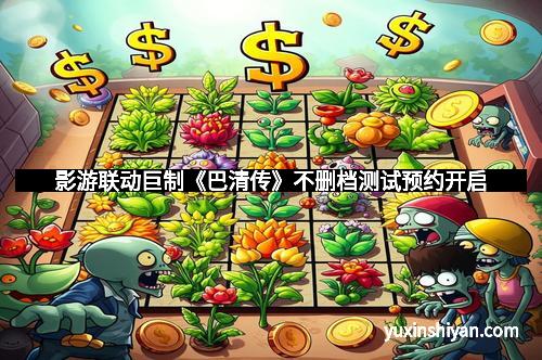 影游联动巨制《巴清传》不删档测试预约开启